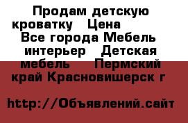 Продам детскую кроватку › Цена ­ 4 500 - Все города Мебель, интерьер » Детская мебель   . Пермский край,Красновишерск г.